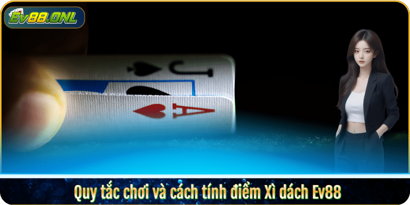 Quy tắc chơi và cách tính điểm Xì dách Ev88